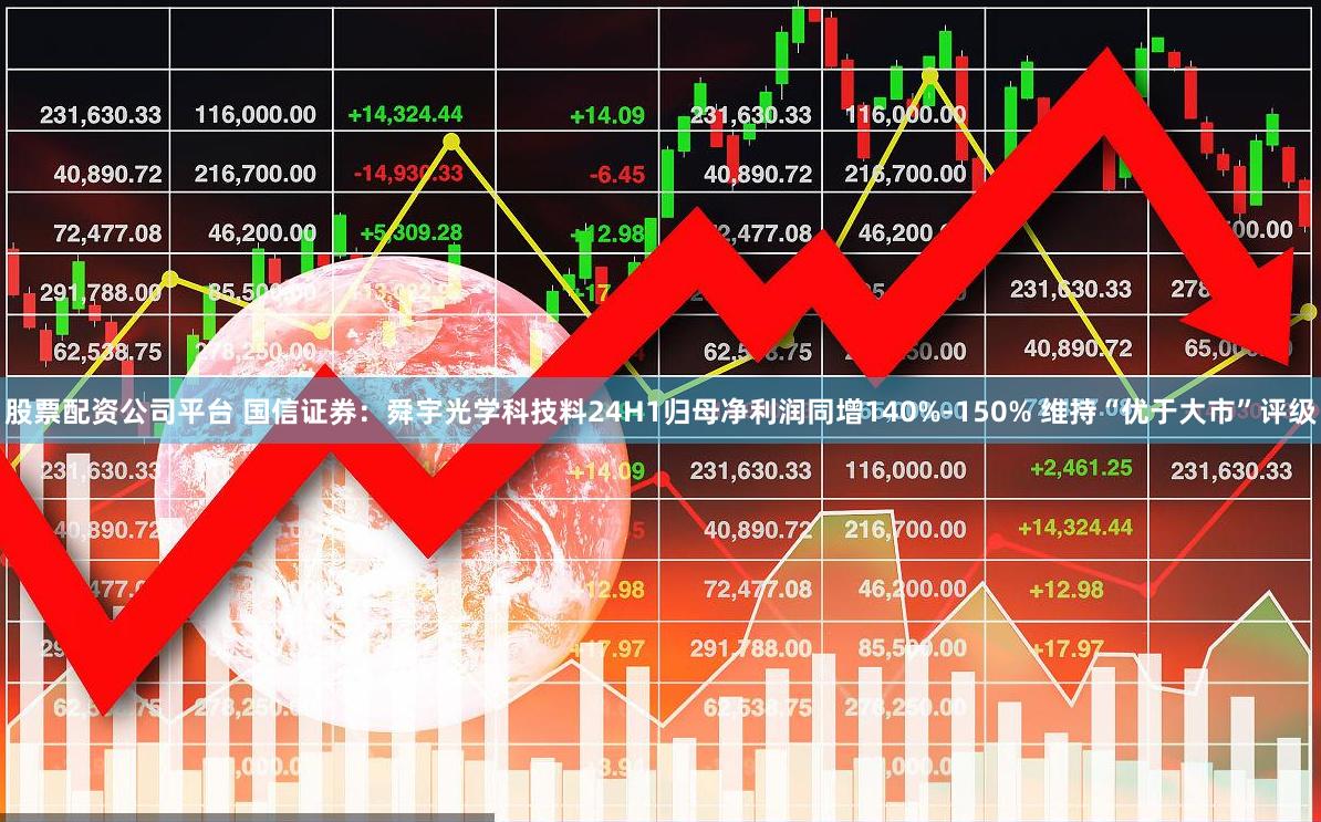 股票配资公司平台 国信证券：舜宇光学科技料24H1归母净利润同增140%-150% 维持“优于大市”评级