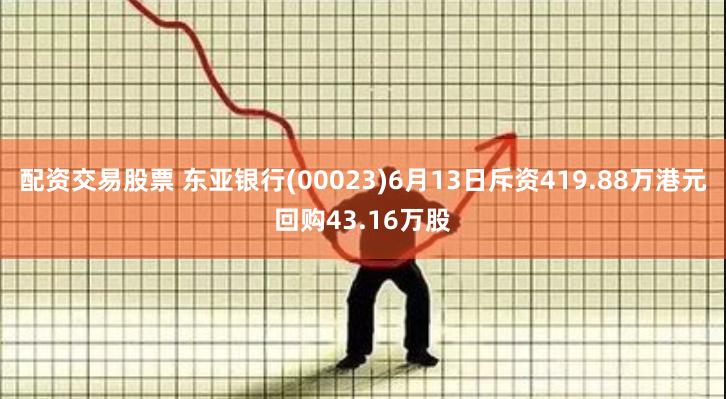 配资交易股票 东亚银行(00023)6月13日斥资419.88万港元回购43.16万股