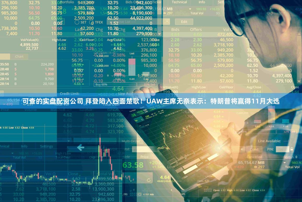 可查的实盘配资公司 拜登陷入四面楚歌！UAW主席无奈表示：特朗普将赢得11月大选