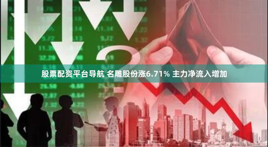 股票配资平台导航 名雕股份涨6.71% 主力净流入增加