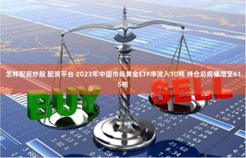 怎样配资炒股 配资平台 2023年中国市场黄金ETF净流入10吨 持仓总规模增至615吨