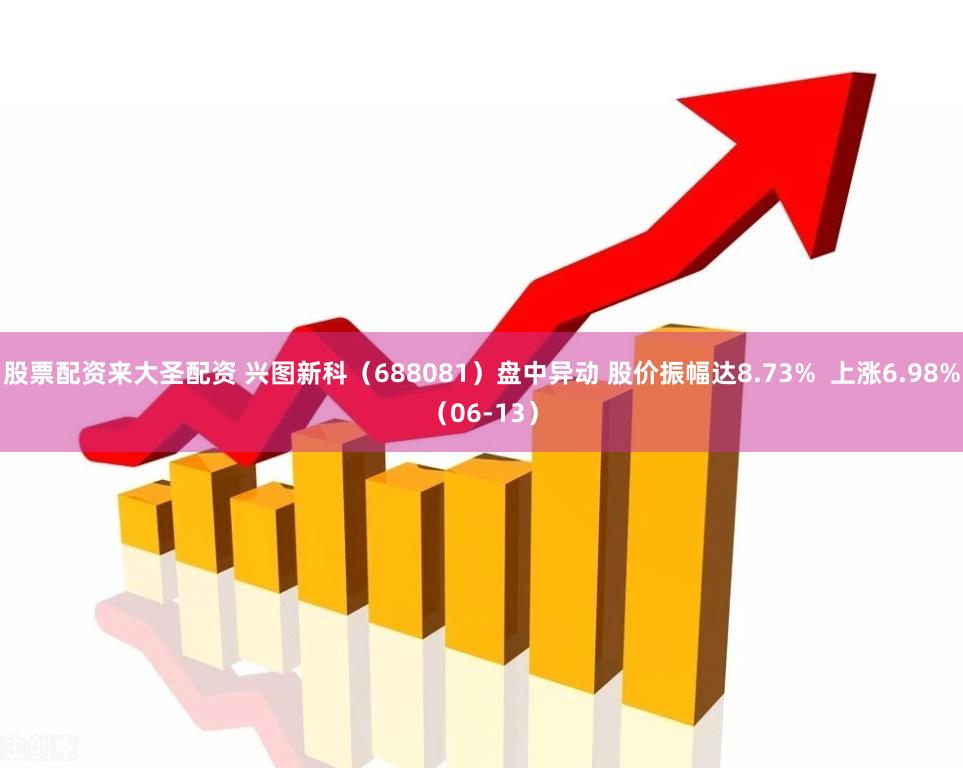 股票配资来大圣配资 兴图新科（688081）盘中异动 股价振幅达8.73%  上涨6.98%（06-13）