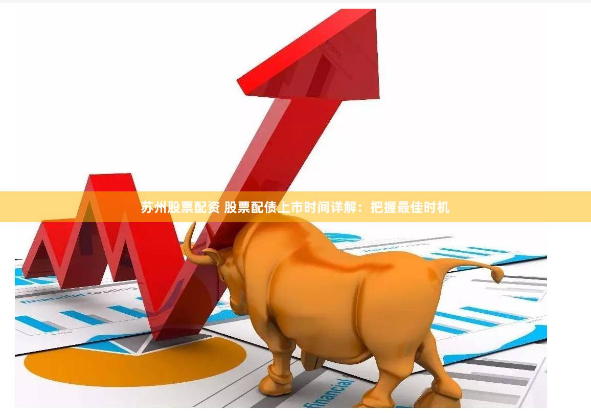 苏州股票配资 股票配债上市时间详解：把握最佳时机