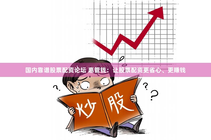 国内靠谱股票配资论坛 惠管钱：让股票配资更省心、更赚钱