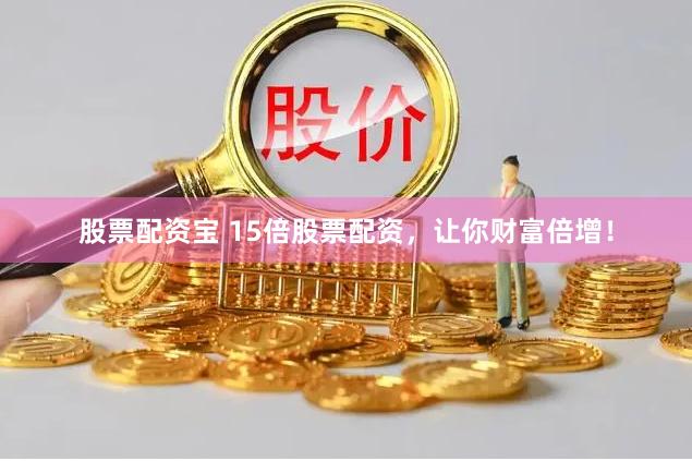 股票配资宝 15倍股票配资，让你财富倍增！