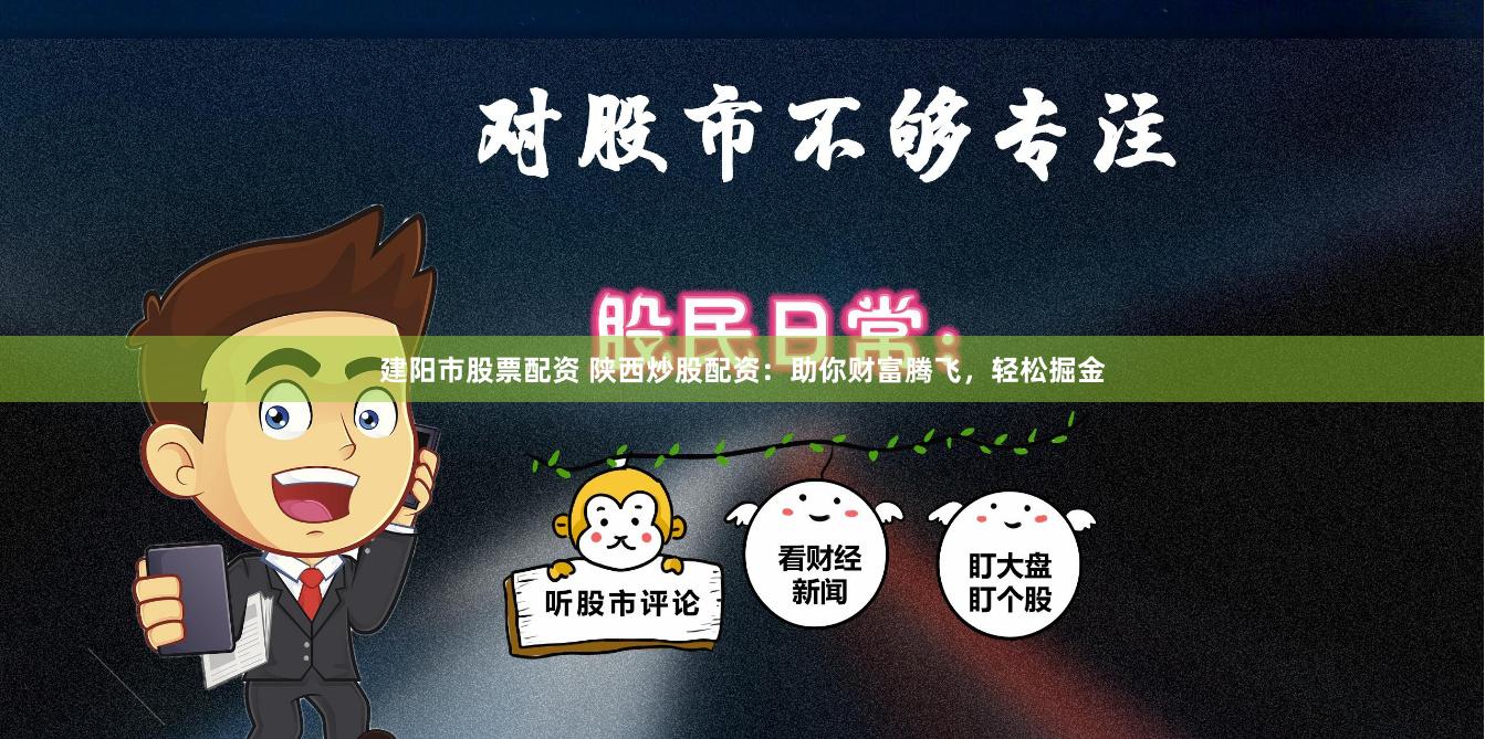 建阳市股票配资 陕西炒股配资：助你财富腾飞，轻松掘金