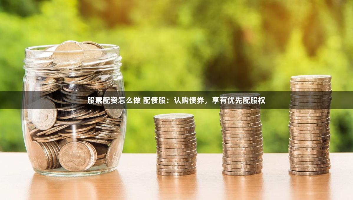 股票配资怎么做 配债股：认购债券，享有优先配股权