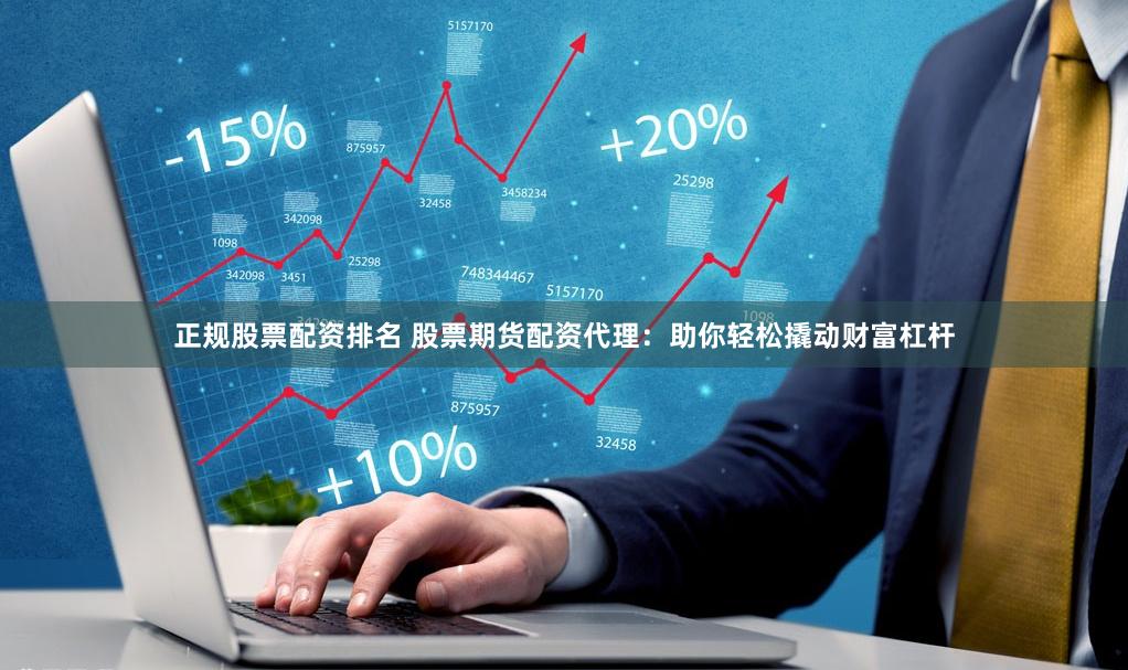 正规股票配资排名 股票期货配资代理：助你轻松撬动财富杠杆