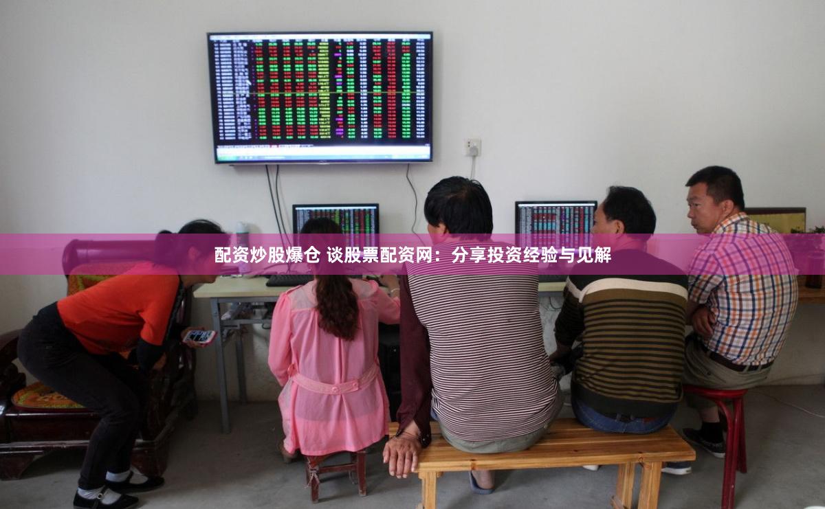 配资炒股爆仓 谈股票配资网：分享投资经验与见解