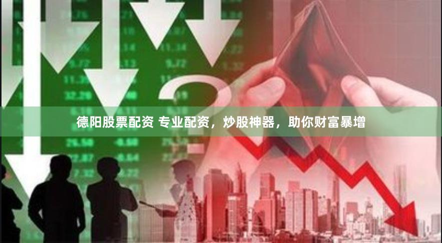 德阳股票配资 专业配资，炒股神器，助你财富暴增