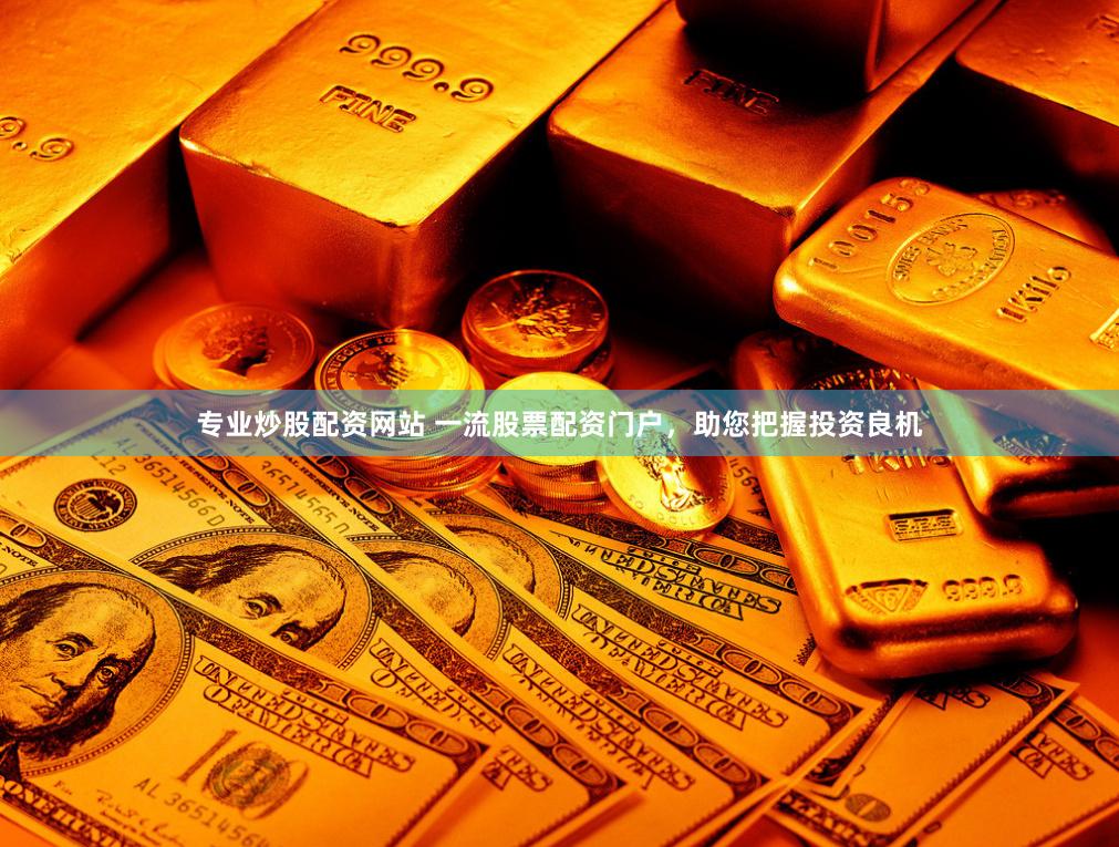 专业炒股配资网站 一流股票配资门户，助您把握投资良机
