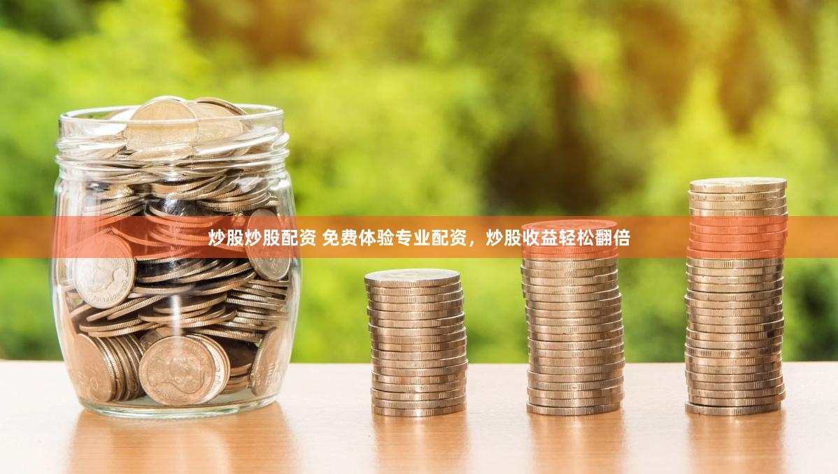 炒股炒股配资 免费体验专业配资，炒股收益轻松翻倍