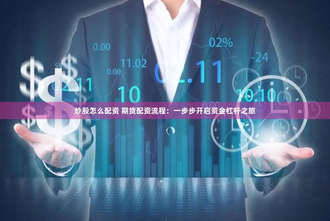 炒股怎么配资 期货配资流程：一步步开启资金杠杆之旅
