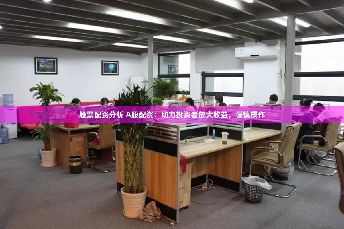 股票配资分析 A股配资：助力投资者放大收益，谨慎操作