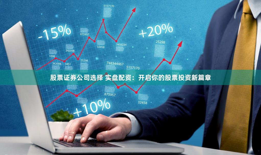 股票证券公司选择 实盘配资：开启你的股票投资新篇章