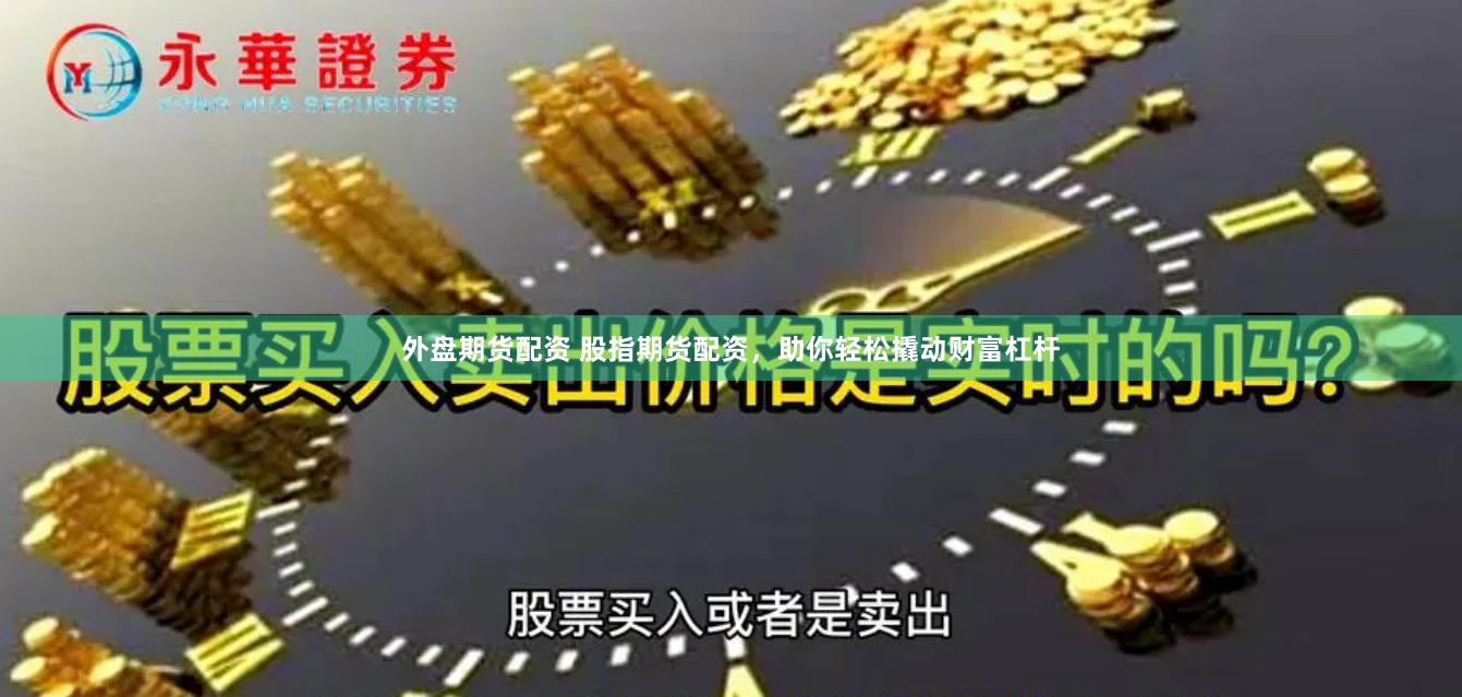外盘期货配资 股指期货配资，助你轻松撬动财富杠杆