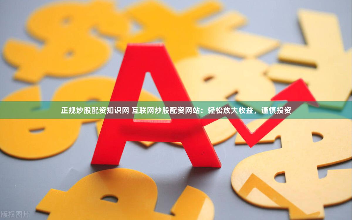 正规炒股配资知识网 互联网炒股配资网站：轻松放大收益，谨慎投资