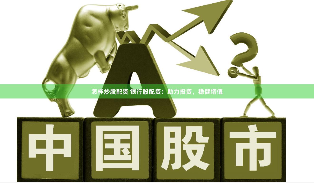 怎样炒股配资 银行股配资：助力投资，稳健增值