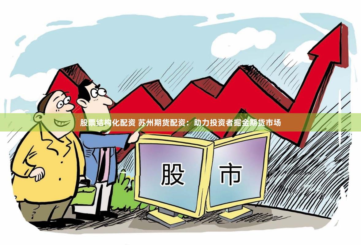 股票结构化配资 苏州期货配资：助力投资者掘金期货市场