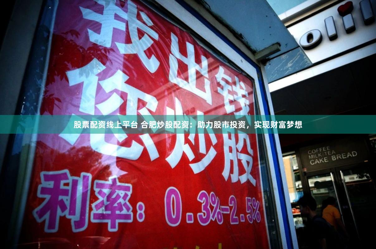 股票配资线上平台 合肥炒股配资：助力股市投资，实现财富梦想