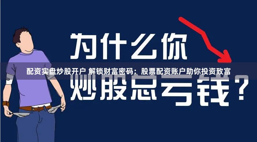 配资实盘炒股开户 解锁财富密码：股票配资账户助你投资致富