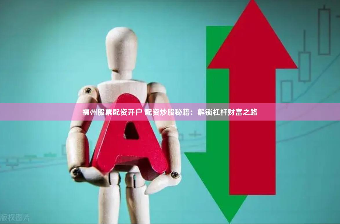 福州股票配资开户 配资炒股秘籍：解锁杠杆财富之路