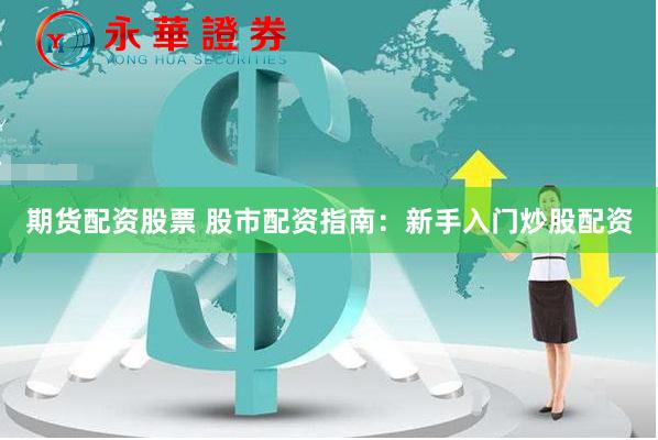 期货配资股票 股市配资指南：新手入门炒股配资