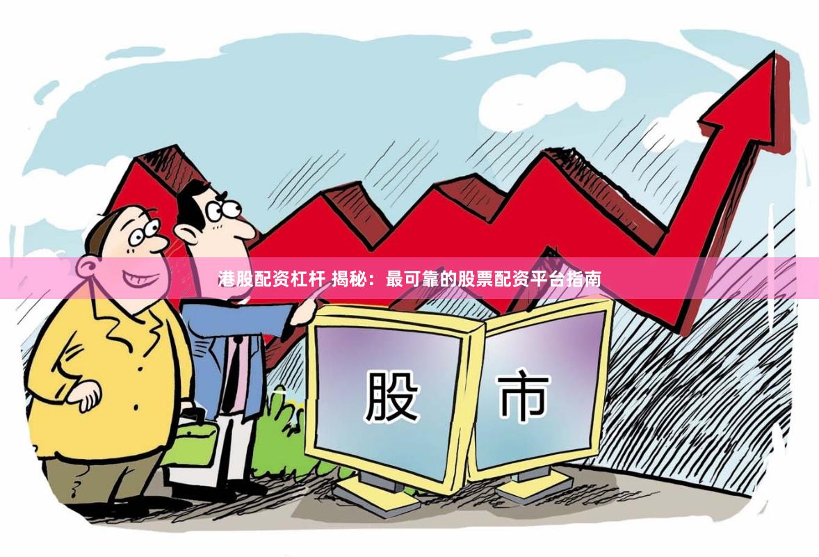 港股配资杠杆 揭秘：最可靠的股票配资平台指南