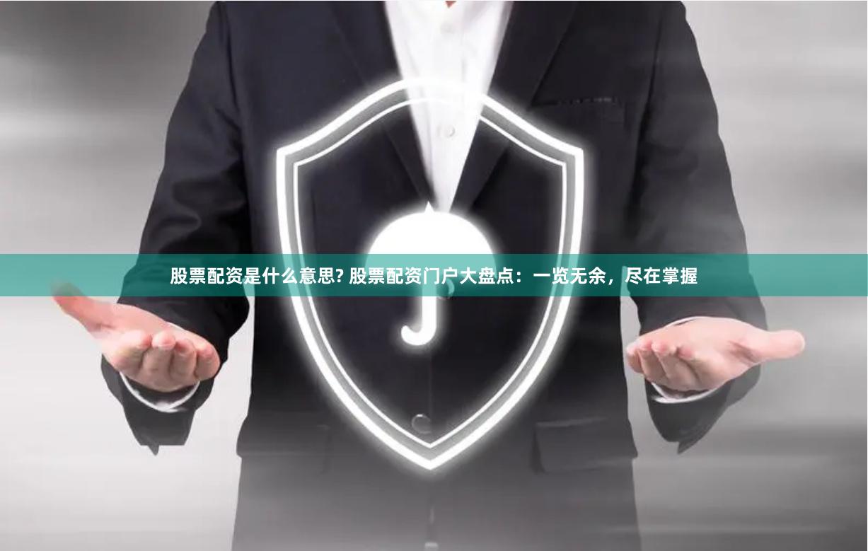 股票配资是什么意思? 股票配资门户大盘点：一览无余，尽在掌握