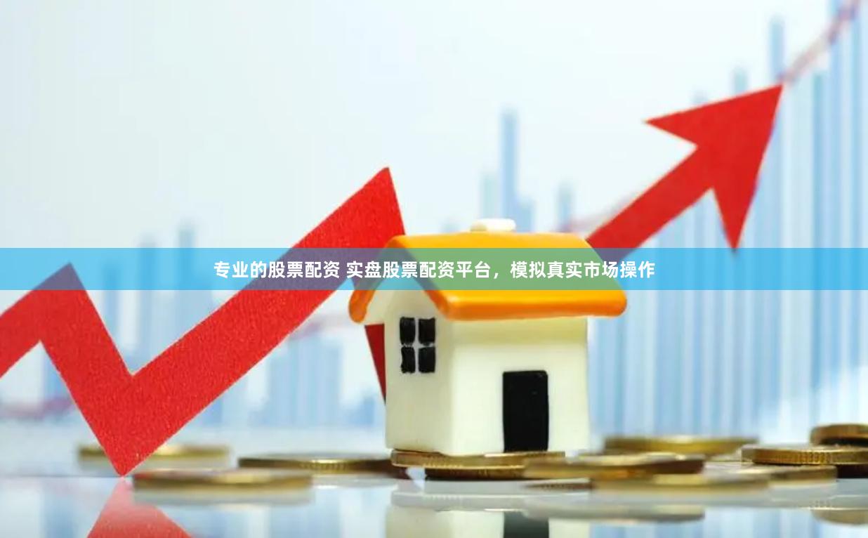 专业的股票配资 实盘股票配资平台，模拟真实市场操作