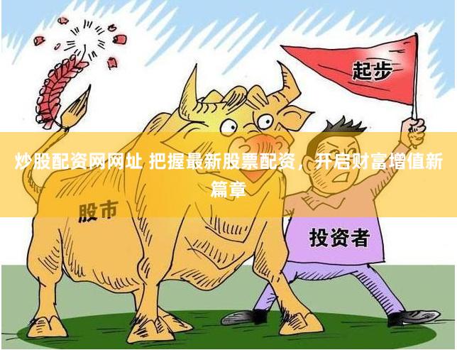 炒股配资网网址 把握最新股票配资，开启财富增值新篇章