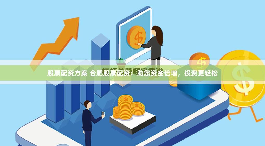 股票配资方案 合肥股票配资：助您资金倍增，投资更轻松