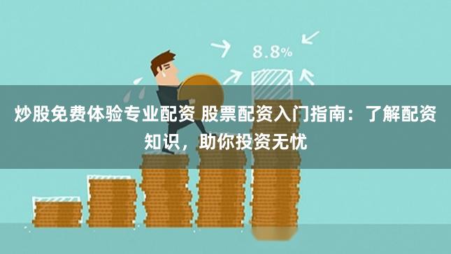 炒股免费体验专业配资 股票配资入门指南：了解配资知识，助你投资无忧