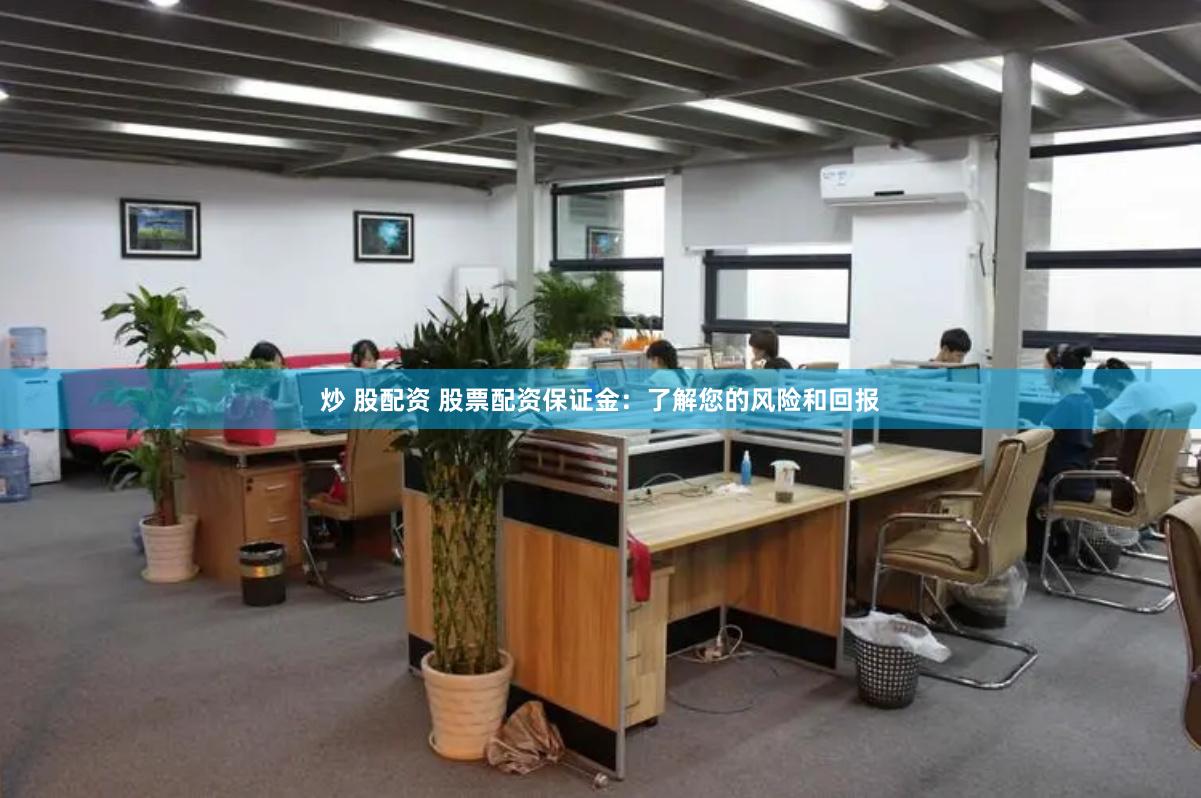 炒 股配资 股票配资保证金：了解您的风险和回报