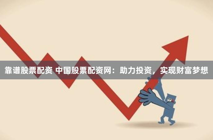 靠谱股票配资 中国股票配资网：助力投资，实现财富梦想
