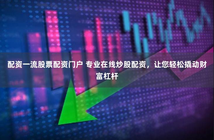 配资一流股票配资门户 专业在线炒股配资，让您轻松撬动财富杠杆