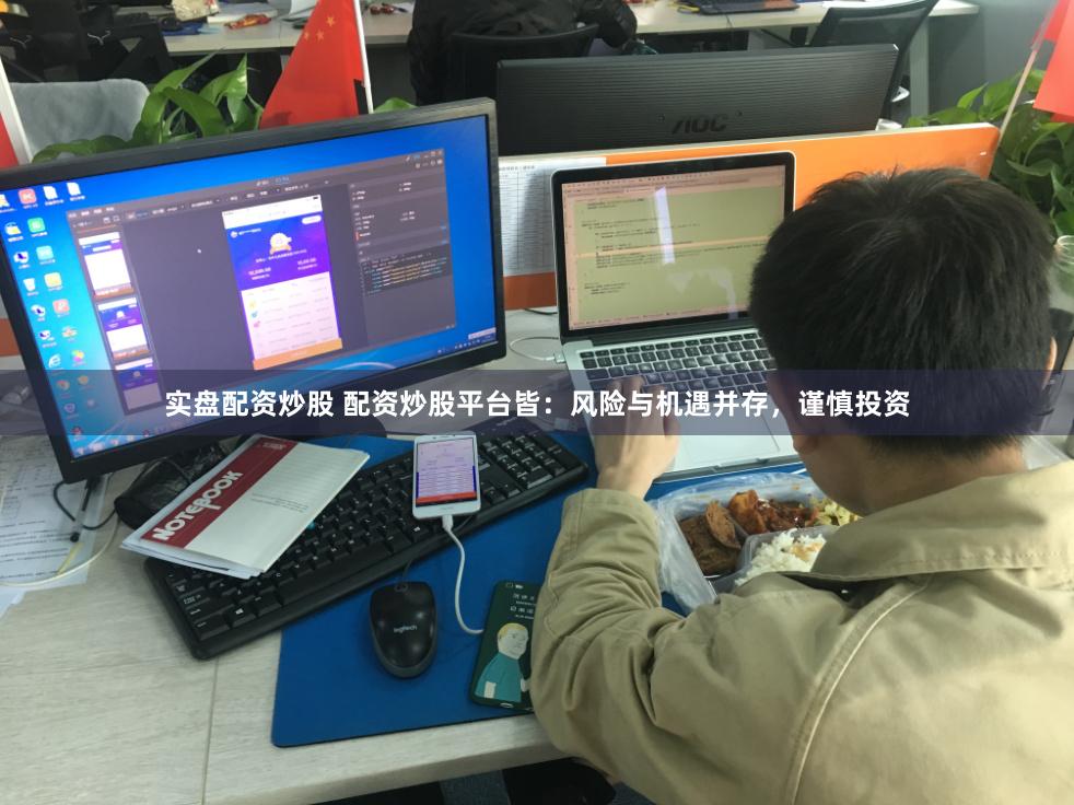 实盘配资炒股 配资炒股平台皆：风险与机遇并存，谨慎投资