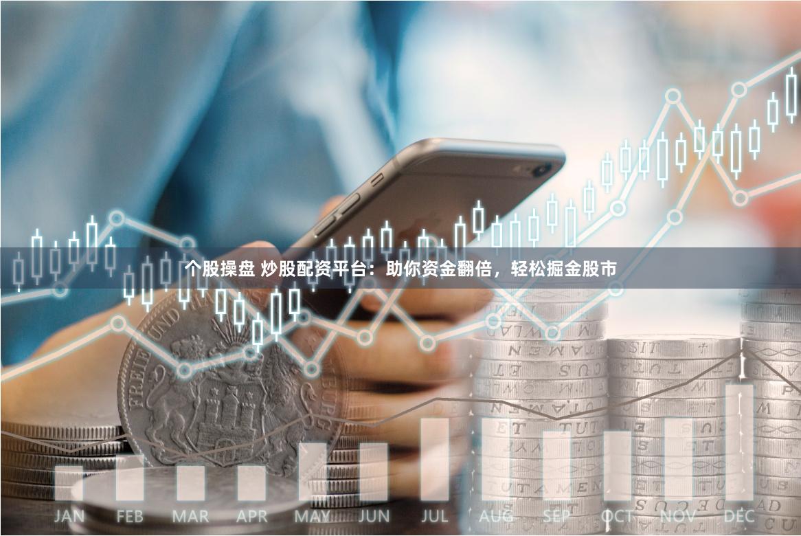 个股操盘 炒股配资平台：助你资金翻倍，轻松掘金股市