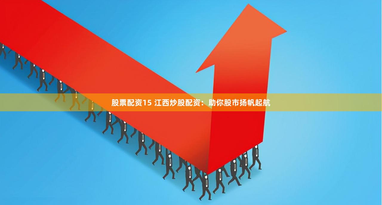 股票配资15 江西炒股配资：助你股市扬帆起航