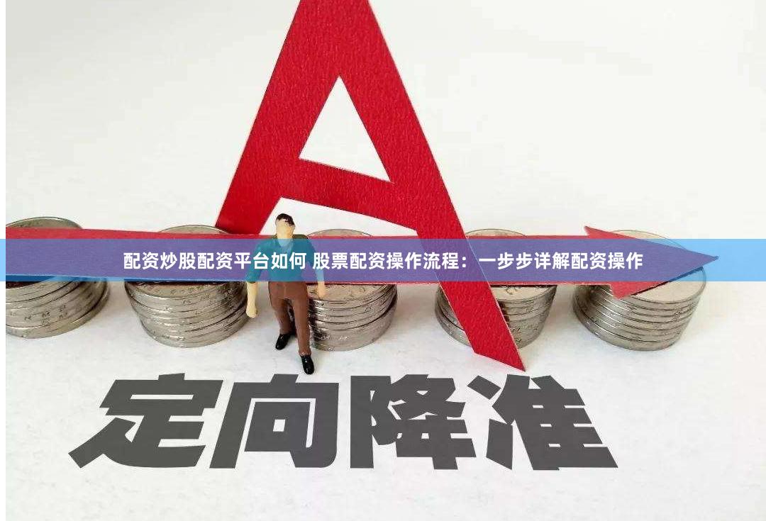 配资炒股配资平台如何 股票配资操作流程：一步步详解配资操作