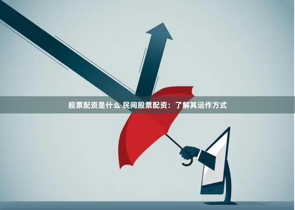 股票配资是什么 民间股票配资：了解其运作方式