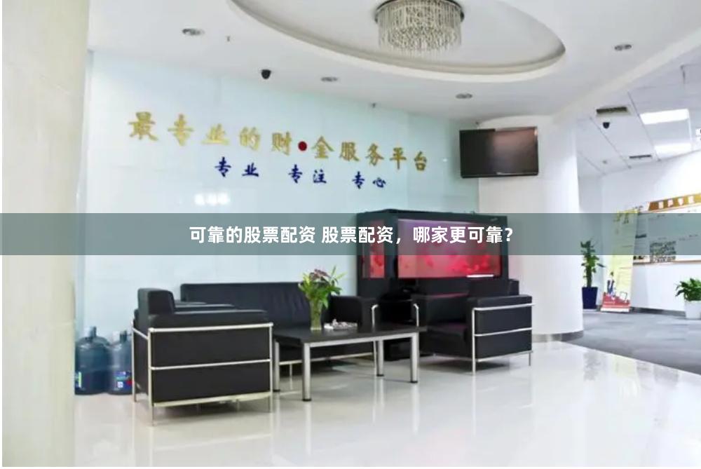 可靠的股票配资 股票配资，哪家更可靠？