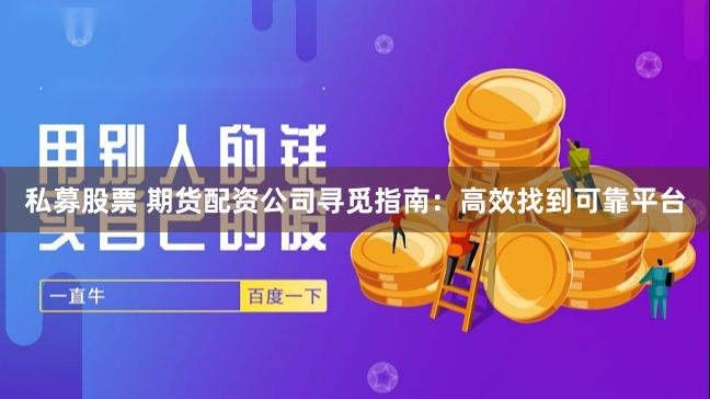私募股票 期货配资公司寻觅指南：高效找到可靠平台