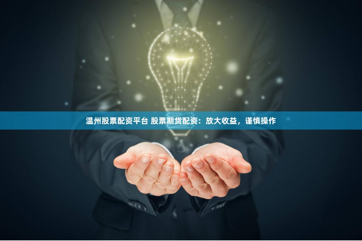 温州股票配资平台 股票期货配资：放大收益，谨慎操作